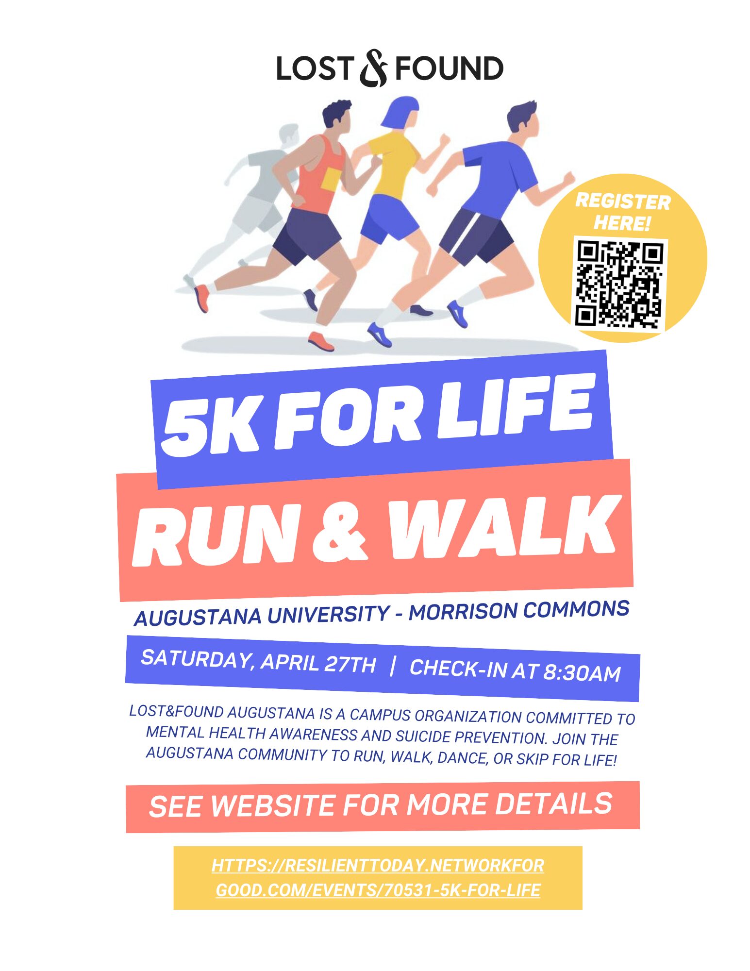 Lost&Found 5K for Life Run & Walk. Augustana University - Morrison Commons. Saturday, April 27. Check-in at 8:30 a.m. Lost&Found Augustana is a campus organization committed to mental health awareness and suicide prevention. Join the Augustana community to run, walk, dance or skip for life! See website for more details. https://resilienttoday.networkforgood.com/events/70531-5k-for-life