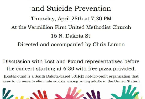 Vermillion Social Justice Choir presents a concrt on Mental Health Awareness and Suicide Prevention Thursday, April 25th at 7:30 PM at the Vermillion First United Methodist Church, 16 N. Dakota Street. Directed and accompanied by Chris Larson. Discussion with Lost&Found representatives before th concert starting at 6:30 with free pizza provided.
