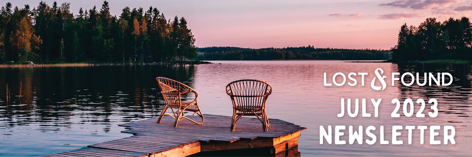 Lost&Found July 2023 Newsletter – dock on lake with two wicker chairs